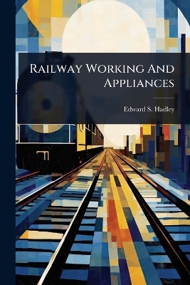 Railway Working And Appliances - Edward S Hadley