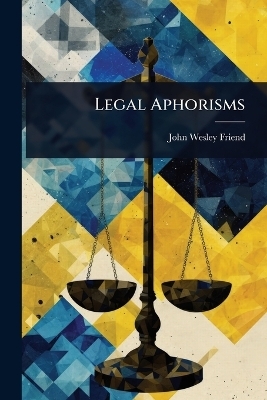 Legal Aphorisms - John Wesley Friend
