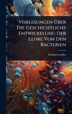 Vorlesungen Ãber Die Geschichtliche Entwickelung Der Lehre Von Den Bacterien