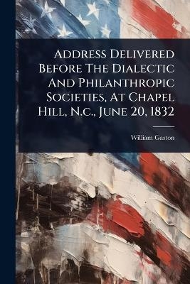 Address Delivered Before The Dialectic And Philanthropic Societies, At Chapel Hill, N.c., June 20, 1832