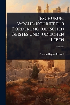 Jeschurun; Wochenschrift f&Atilde;1/4r F&ouml;rderung j&Atilde;1/4dischen Geistes und judischen Leben - Samson Raphael Hirsch