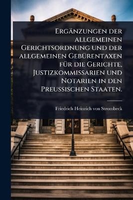 Erg&auml;nzungen der allgemeinen Gerichtsordnung und der allgemeinen Geb&Atilde;1/4rentaxen f&Atilde;1/4r die Gerichte, Justizkommissarien und Notarien in den Preu&Atilde;ischen Staaten. - 