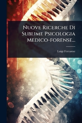 Nuove Ricerche Di Sublime Psicologia Medico-forense... - Luigi Ferrarese