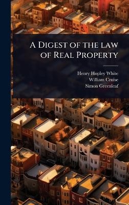 A Digest of the law of Real Property - Henry Hopley White, William Cruise, Simon Greenleaf