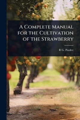 A Complete Manual for the Cultivation of the Strawberry