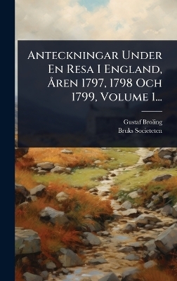 Anteckningar Under En Resa I England, Ã...ren 1797, 1798 Och 1799, Volume 1...