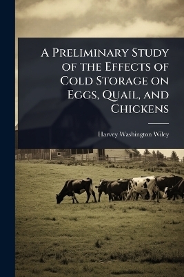 A Preliminary Study of the Effects of Cold Storage on Eggs, Quail, and Chickens - Harvey Washington Wiley