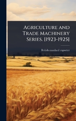Agriculture and Trade Machinery Series. [1923-1925] - British Standard Exporter