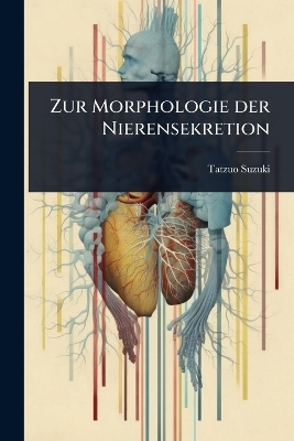 Zur Morphologie der Nierensekretion - Tatzuo Suzuki