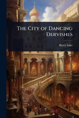 The City of Dancing Dervishes - Harry Luke