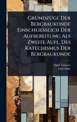 GrundzÃ1/4ge Der Bergbaukunde Einschliesslich Der Aufbereitung Als Zweite Aufl. Des Katechismus Der Bergbaukunde - Emil Treptow, Emil Stöhr