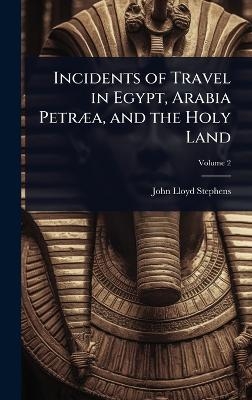 Incidents of Travel in Egypt, Arabia Petr&Atilde;]a, and the Holy Land - John Lloyd Stephens