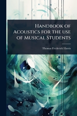 Handbook of Acoustics for the use of Musical Students - Thomas Frederick Harris