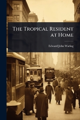 The Tropical Resident at Home - Edward John Waring