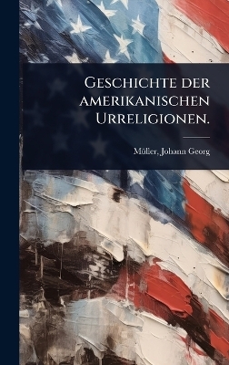 Geschichte der amerikanischen Urreligionen. - M&atilde;1/4ller Johann Georg