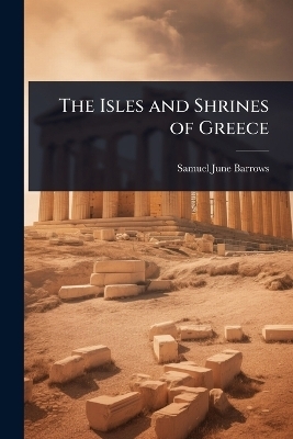 The Isles and Shrines of Greece - Samuel June Barrows