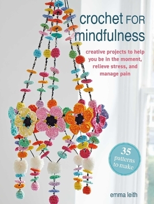 Crochet for Mindfulness: 35 Patterns to Make - Emma Leith