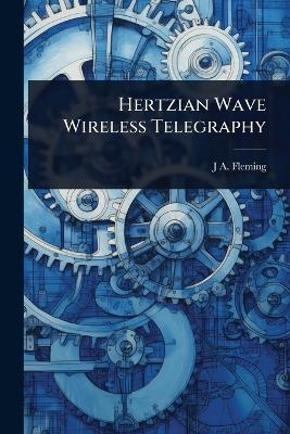 Hertzian Wave Wireless Telegraphy - J A Fleming
