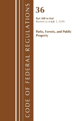 Code of Federal Regulations, Title 36 Parks, Forests, and Public Property 300-End, Revised as of July 1, 2019