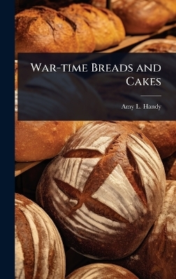 War-time Breads and Cakes - Amy L Handy
