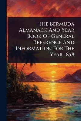 The Bermuda Almanack And Year Book Of General Reference And Information For The Year 1858 -  Anonymous