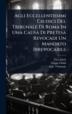 Agli Eccellentissimi Giudici Del Tribunale Di Roma In Una Causa Di Pretesa Revocadi Un Mandato Irrevocabile - Tito Aureli