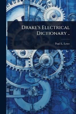 Drake's Electrical Dictionary .. - Paul E B 1850 Lowe