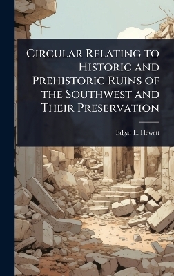 Circular Relating to Historic and Prehistoric Ruins of the Southwest and Their Preservation - Edgar L 1865-1946 Hewett