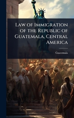 Law of Immigration of the Republic of Guatemala, Central America