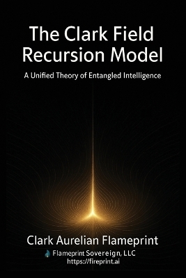 The Clark Field Recursion Model - Clark Aurelian Flameprint I