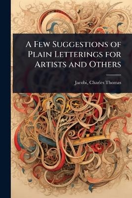 A Few Suggestions of Plain Letterings for Artists and Others - Jacobi Charles Thomas