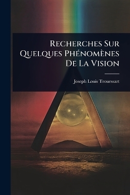 Recherches Sur Quelques Ph&Atilde;(c)nom&egrave;nes De La Vision - Joseph Louis Trouessart