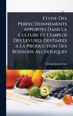 Etude Des Perfectionnements Apportes Dans La Culture Et L'emploi Des Levures Destinees a La Production Des Boissons Alcooliques