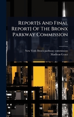 Report[s And Final Report] Of The Bronx Parkway Commission ... - Madison Grant