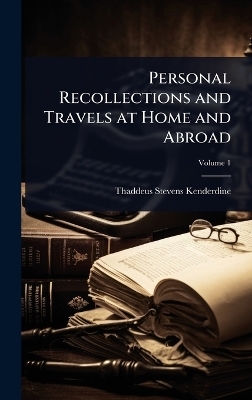 Personal Recollections and Travels at Home and Abroad - Thaddeus Stevens Kenderdine