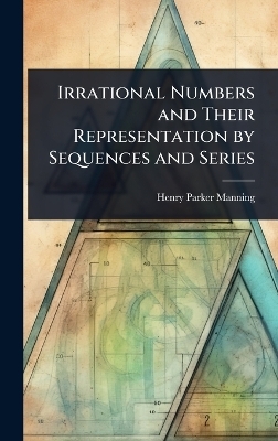 Irrational Numbers and Their Representation by Sequences and Series - Henry Parker Manning