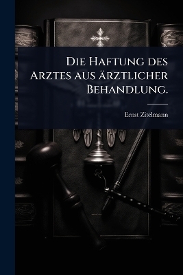 Die Haftung des Arztes aus ärztlicher Behandlung.