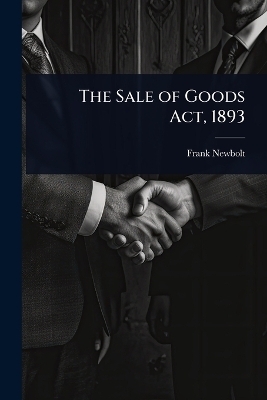 The Sale of Goods Act, 1893 - Frank Newbolt
