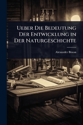 Ueber Die Bedeutung Der Entwicklung in Der Naturgeschichte