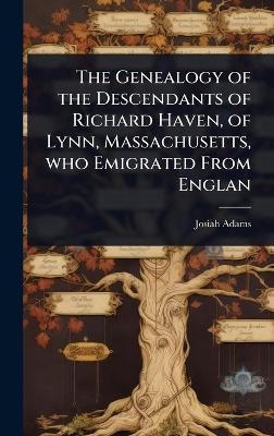 The Genealogy of the Descendants of Richard Haven, of Lynn, Massachusetts, who Emigrated From Englan