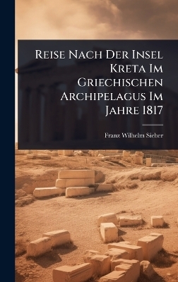 Reise Nach Der Insel Kreta Im Griechischen Archipelagus Im Jahre 1817 - Franz Wilhelm Sieber