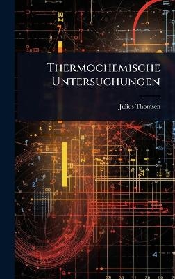 Thermochemische Untersuchungen - Julius Thomsen
