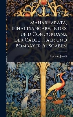 Mahabharata; Inhaltsangabe, Index und Concordanz der Calcuttaer und Bombayer Ausgaben - Hermann Jacobi