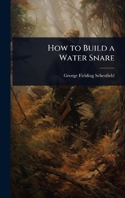 How to Build a Water Snare - George Fielding Schenfield