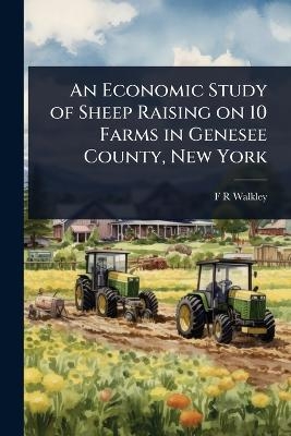 An Economic Study of Sheep Raising on 10 Farms in Genesee County, New York - F R Walkley
