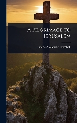 A Pilgrimage to Jerusalem - Charles Gallaudet Trumbull