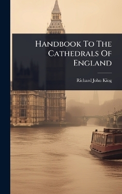 Handbook To The Cathedrals Of England - Richard John King