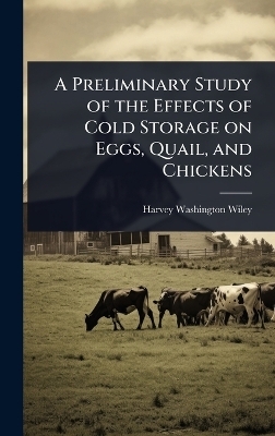 A Preliminary Study of the Effects of Cold Storage on Eggs, Quail, and Chickens - Harvey Washington Wiley