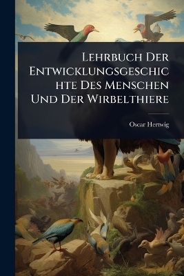 Lehrbuch Der Entwicklungsgeschichte Des Menschen Und Der Wirbelthiere