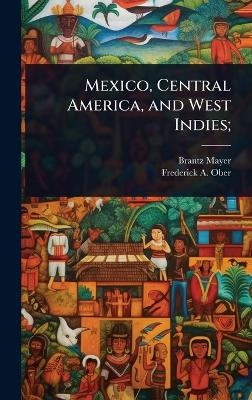 Mexico, Central America, and West Indies; - Brantz Mayer, Frederick A 1849-1913 Ober